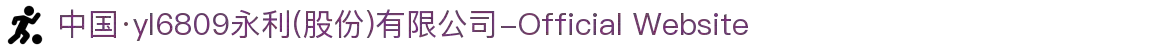 中国·yl6809永利(股份)有限公司-Official Website